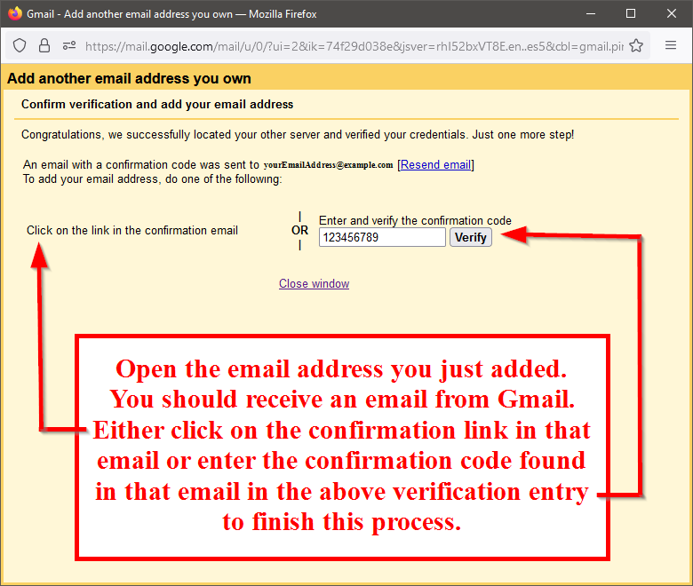 Open the email address you just added. You should receive an email from Gmail. Either click on the confirmation link in that email or enter the confirmation code found in that email in the above verification entry to finish this process.